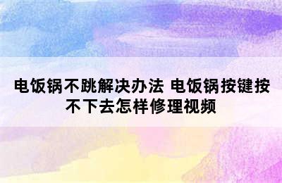 电饭锅不跳解决办法 电饭锅按键按不下去怎样修理视频